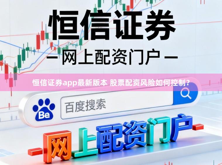 恒信证券app最新版本 股票配资风险如何控制?