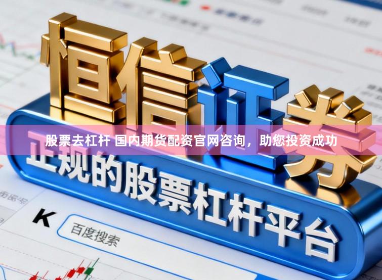 股票去杠杆 国内期货配资官网咨询，助您投资成功