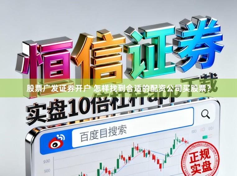 股票广发证券开户 怎样找到合适的配资公司买股票？