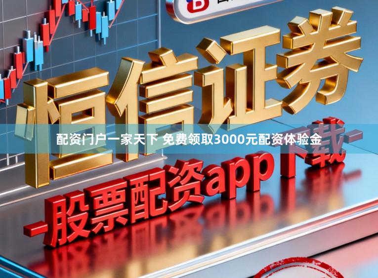 配资门户一家天下 免费领取3000元配资体验金