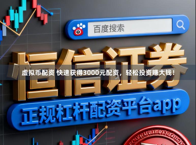 虚拟币配资 快速获得3000元配资，轻松投资赚大钱！