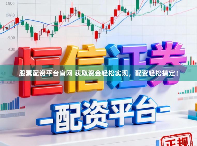 股票配资平台官网 获取资金轻松实现，配资轻松搞定！