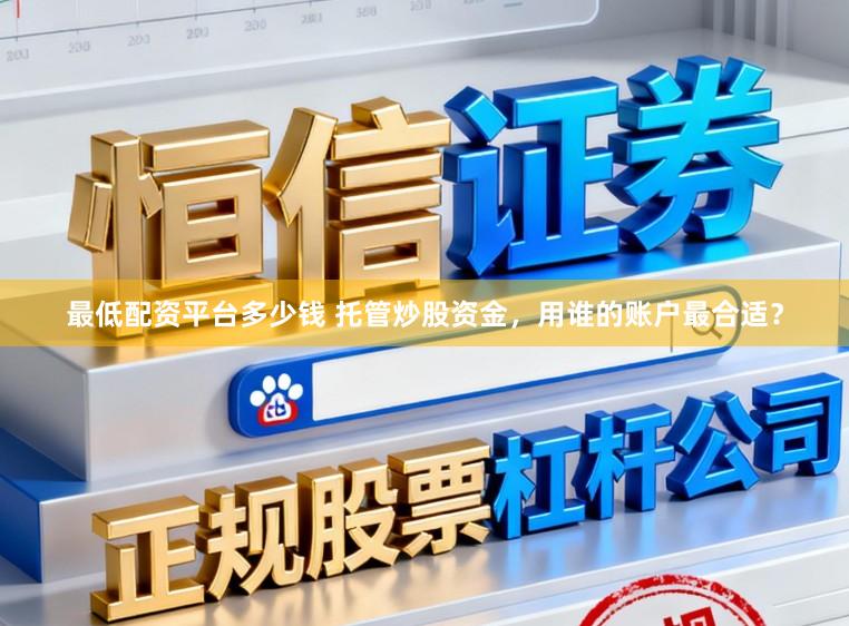 最低配资平台多少钱 托管炒股资金，用谁的账户最合适？