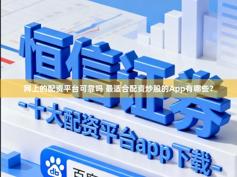 网上的配资平台可靠吗 最适合配资炒股的App有哪些？