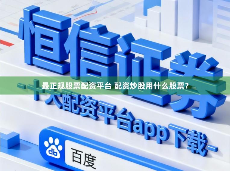 最正规股票配资平台 配资炒股用什么股票？