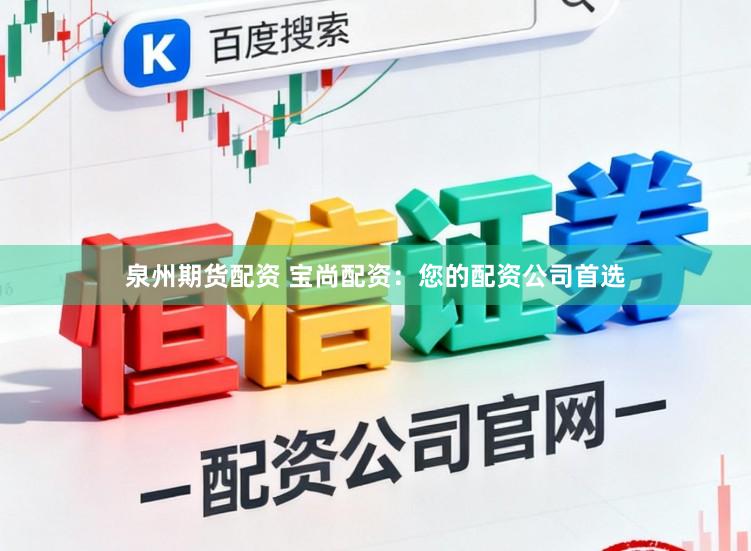 泉州期货配资 宝尚配资：您的配资公司首选