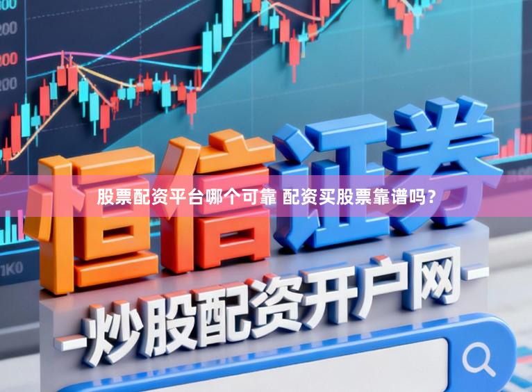 股票配资平台哪个可靠 配资买股票靠谱吗？