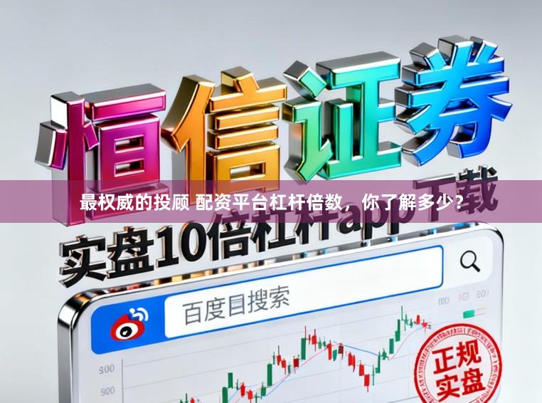 最权威的投顾 配资平台杠杆倍数，你了解多少？