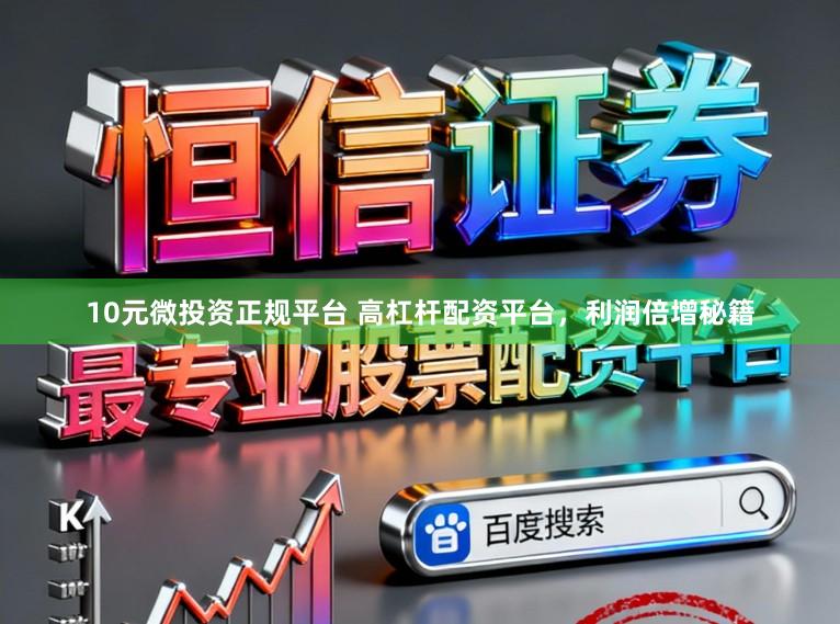 10元微投资正规平台 高杠杆配资平台，利润倍增秘籍
