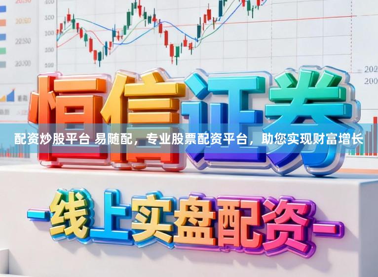 配资炒股平台 易随配,专业股票配资平台,助您实现财富增长