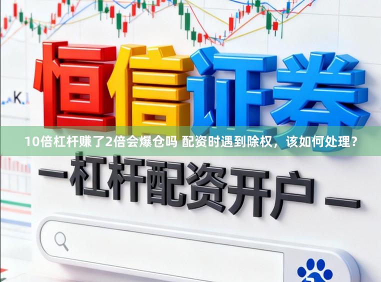 10倍杠杆赚了2倍会爆仓吗 配资时遇到除权，该如何处理？