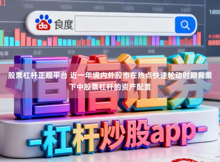 股票杠杆正规平台 近一年境内外股市在热点快速轮动时期背景下中股票杠杆的资产配置