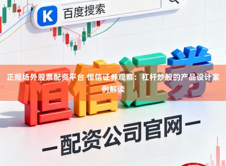 正规场外股票配资平台 恒信证券观察：杠杆炒股的产品设计案例解读