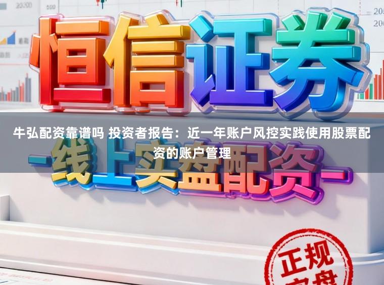 牛弘配资靠谱吗 投资者报告：近一年账户风控实践使用股票配资的账户管理