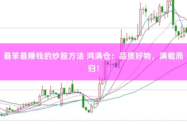 最笨最赚钱的炒股方法 鸿满仓：品质好物，满载而归！