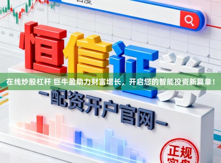在线炒股杠杆 巨牛盈助力财富增长，开启您的智能投资新篇章！