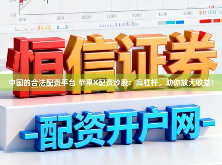 中国的合法配资平台 苹果X配资炒股：高杠杆，助你放大收益！