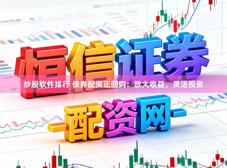 炒股软件排行 债券配资正回购：放大收益，灵活投资