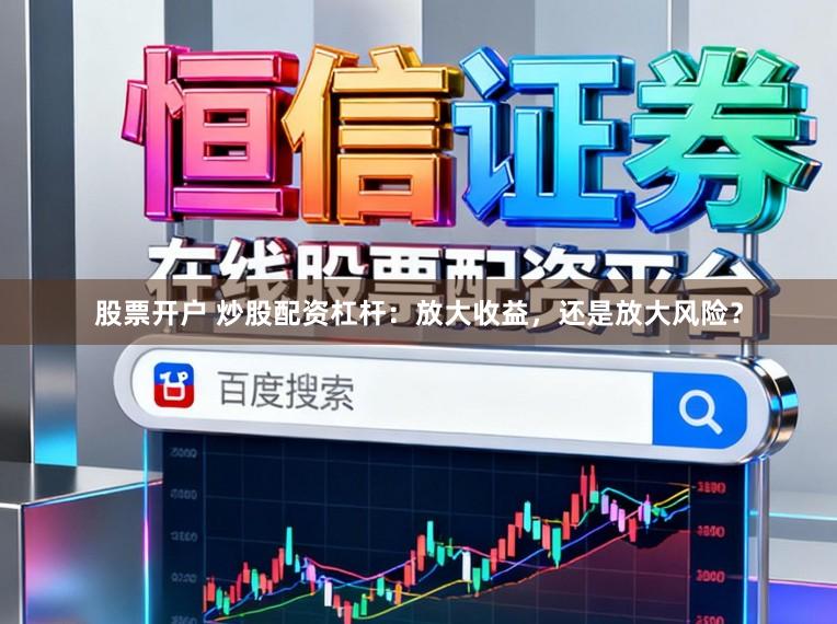 股票开户 炒股配资杠杆：放大收益，还是放大风险？