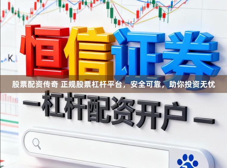 股票配资传奇 正规股票杠杆平台，安全可靠，助你投资无忧