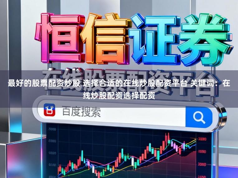 最好的股票配资炒股 选择合适的在线炒股配资平台 关键词：在线炒股配资选择配资