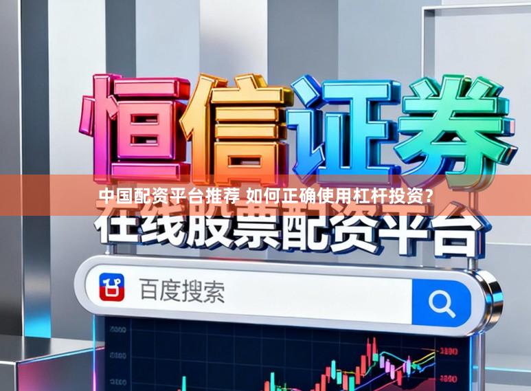 中国配资平台推荐 如何正确使用杠杆投资？