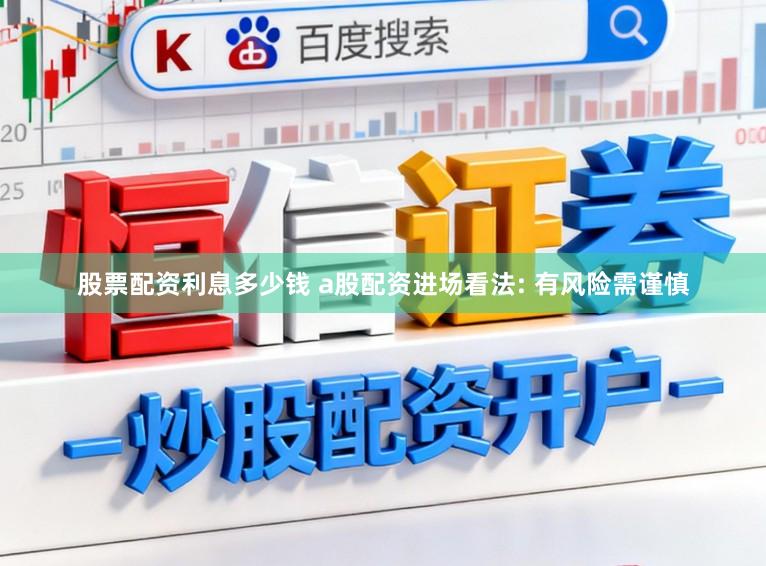 股票配资利息多少钱 a股配资进场看法: 有风险需谨慎