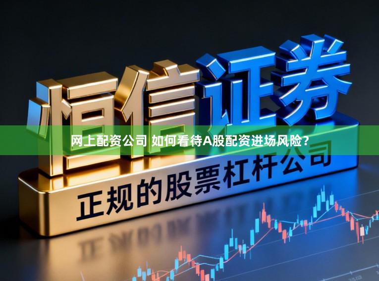 网上配资公司 如何看待A股配资进场风险？