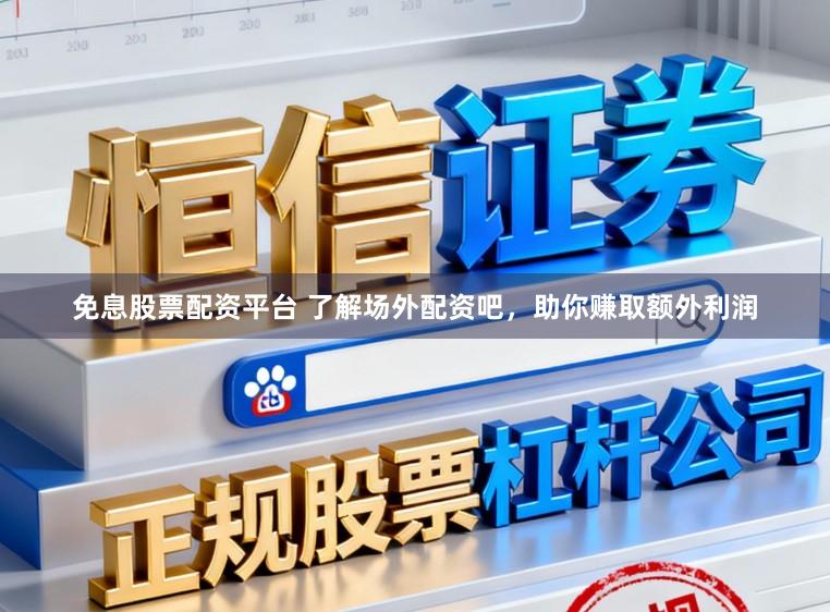 免息股票配资平台 了解场外配资吧，助你赚取额外利润