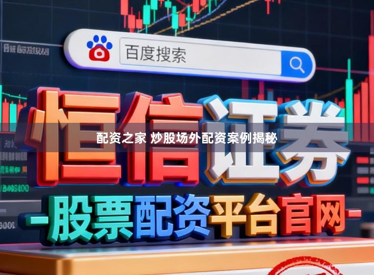 配资之家 炒股场外配资案例揭秘