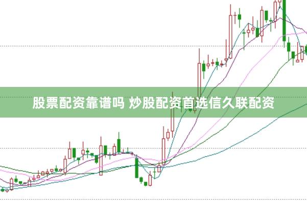 股票配资靠谱吗 炒股配资首选信久联配资