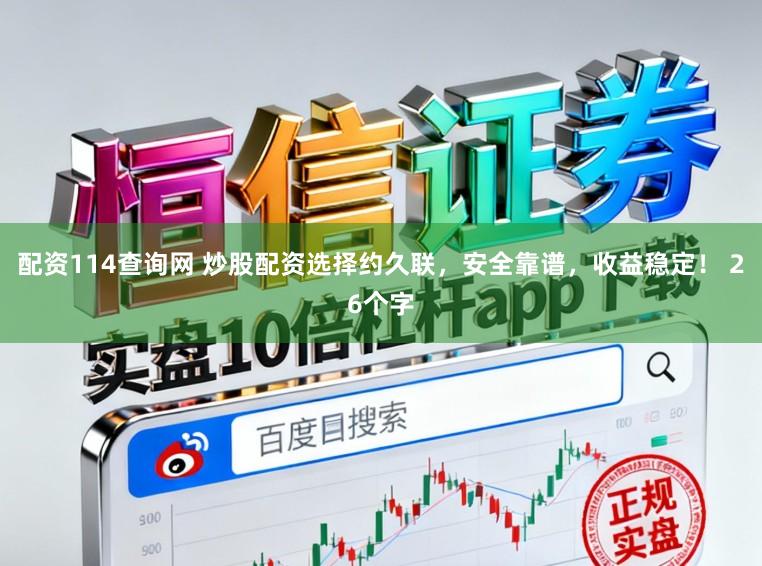 配资114查询网 炒股配资选择约久联，安全靠谱，收益稳定！ 26个字