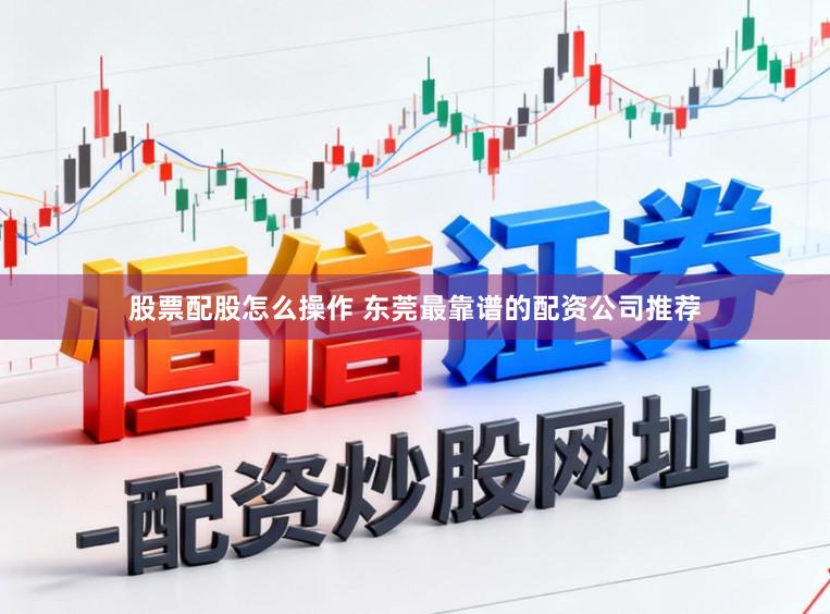股票配股怎么操作 东莞最靠谱的配资公司推荐