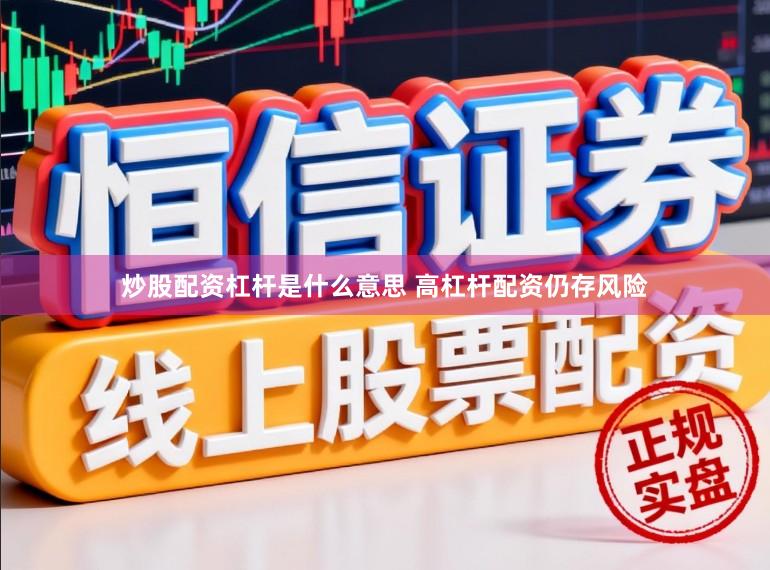 炒股配资杠杆是什么意思 高杠杆配资仍存风险