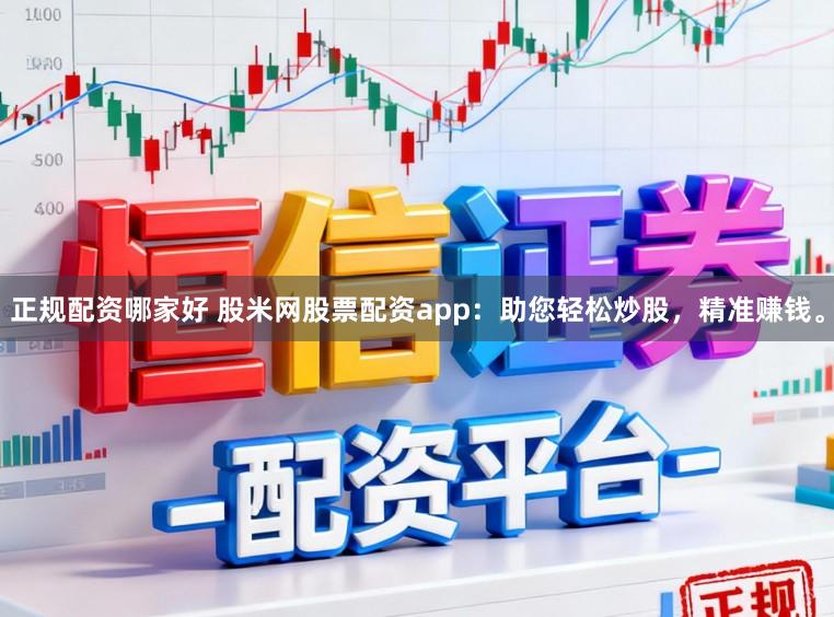 正规配资哪家好 股米网股票配资app：助您轻松炒股，精准赚钱。