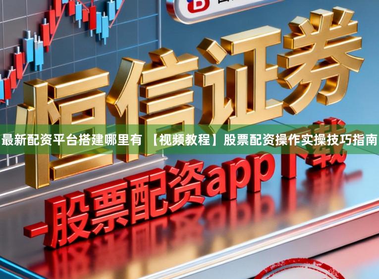 最新配资平台搭建哪里有 【视频教程】股票配资操作实操技巧指南