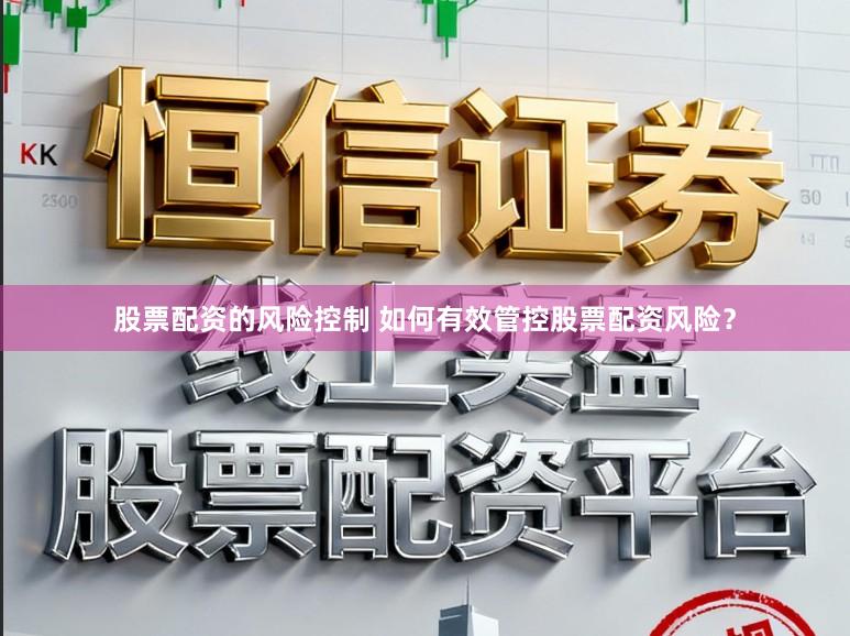 股票配资的风险控制 如何有效管控股票配资风险？