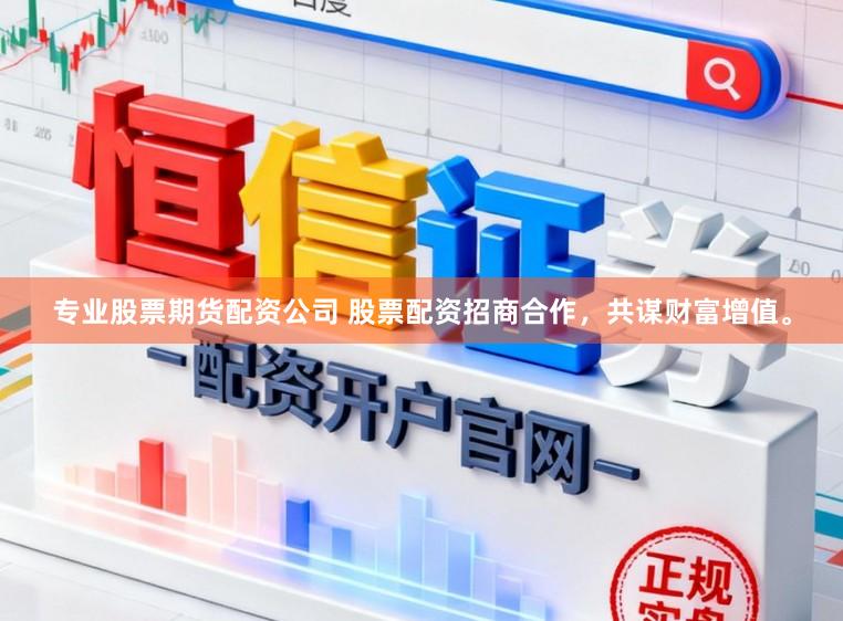 专业股票期货配资公司 股票配资招商合作，共谋财富增值。