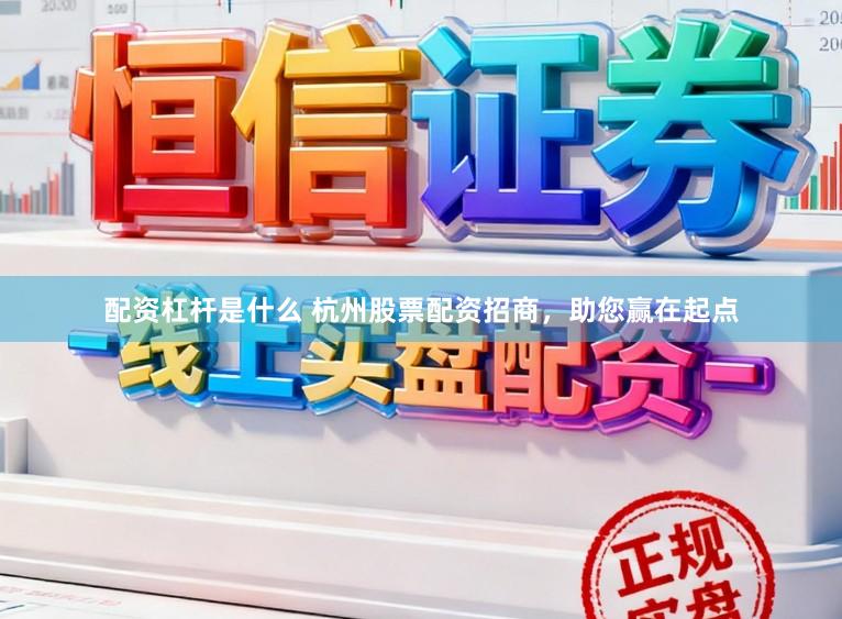 配资杠杆是什么 杭州股票配资招商，助您赢在起点