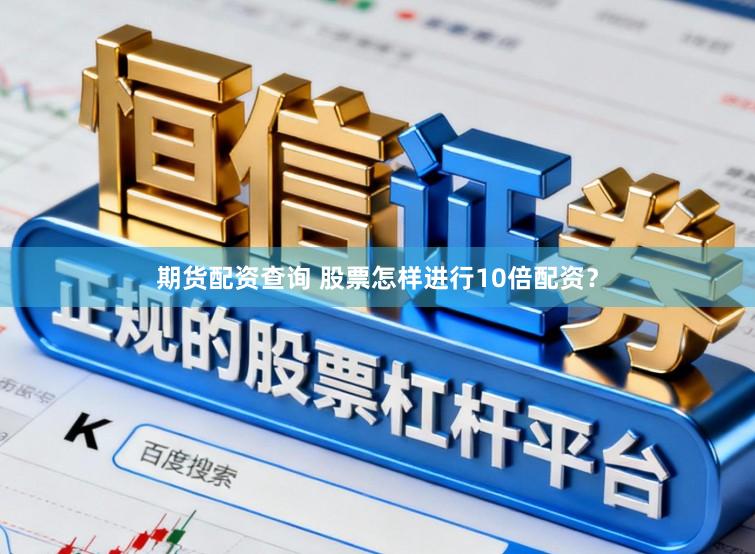 期货配资查询 股票怎样进行10倍配资？
