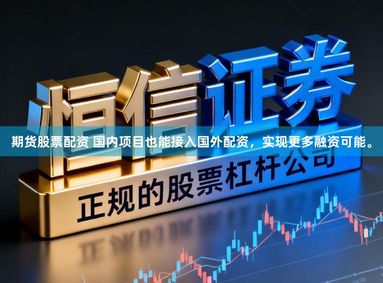 期货股票配资 国内项目也能接入国外配资,实现更多融资可能。