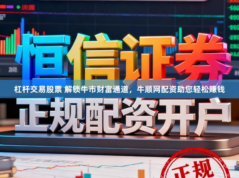杠杆交易股票 解锁牛市财富通道,牛顺网配资助您轻松赚钱