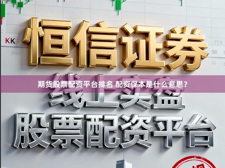 期货股票配资平台排名 配资保本是什么意思？