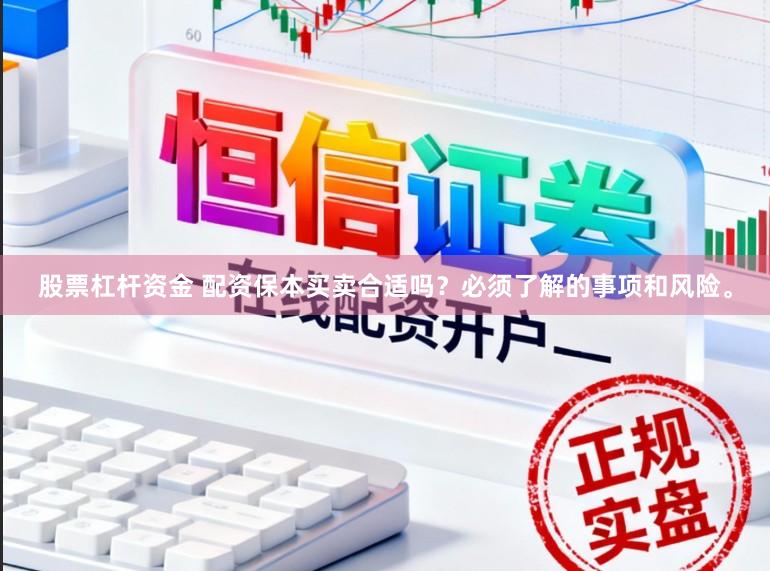 股票杠杆资金 配资保本买卖合适吗？必须了解的事项和风险。
