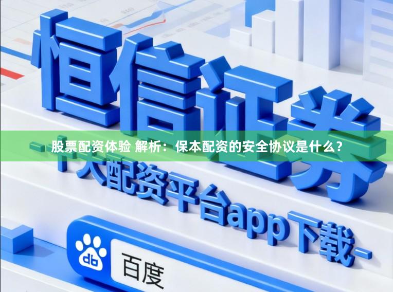股票配资体验 解析：保本配资的安全协议是什么？