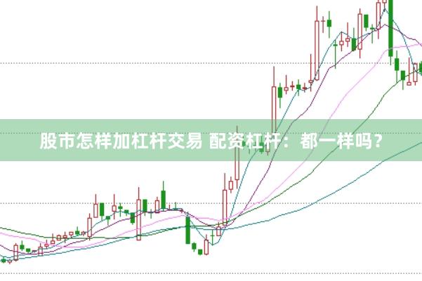 股市怎样加杠杆交易 配资杠杆：都一样吗？