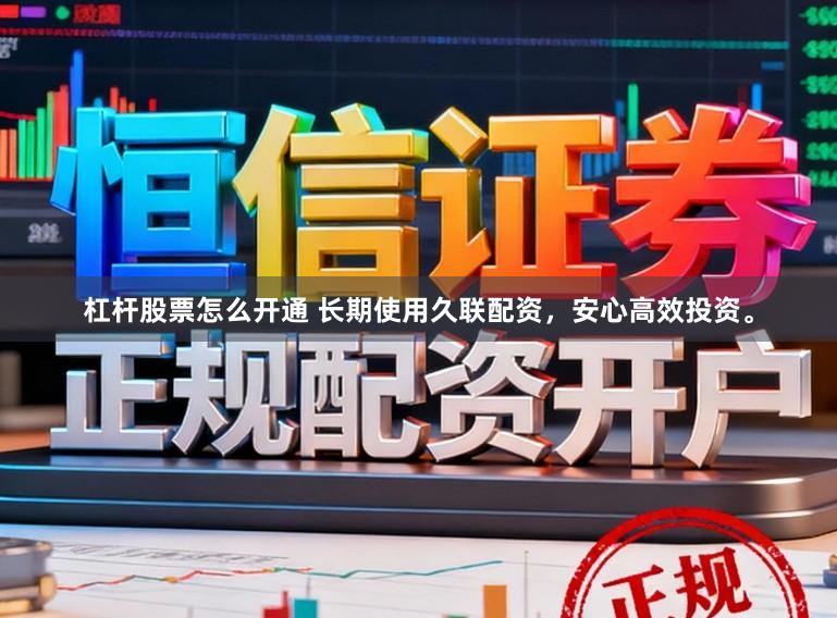 杠杆股票怎么开通 长期使用久联配资，安心高效投资。