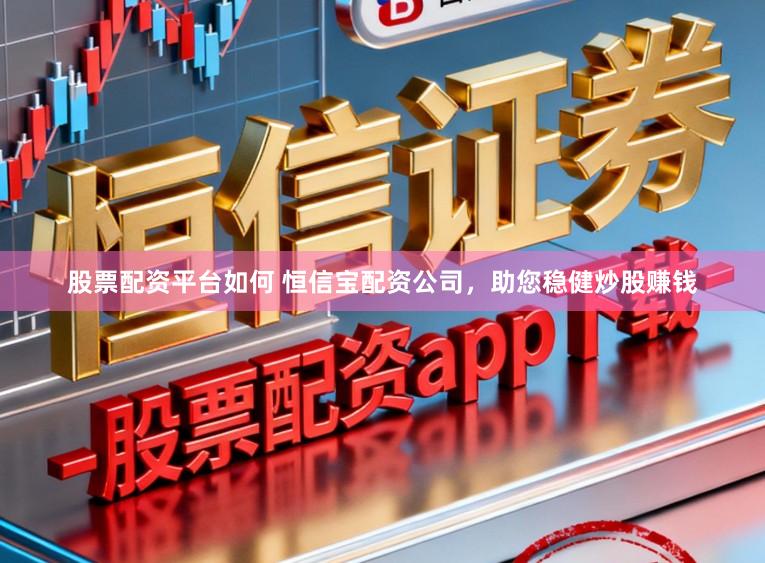 股票配资平台如何 恒信宝配资公司，助您稳健炒股赚钱