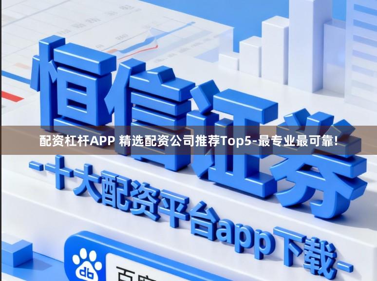 配资杠杆APP 精选配资公司推荐Top5-最专业最可靠!