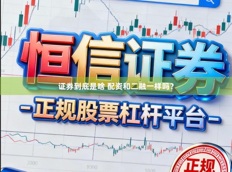 证券到底是啥 配资和二融一样吗？